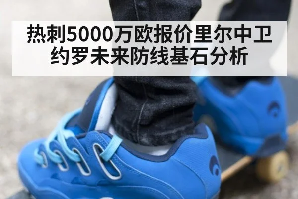 热刺5000万欧报价里尔中卫约罗未来防线基石分析