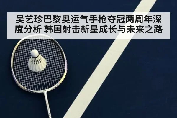 吴艺珍巴黎奥运气手枪夺冠两周年深度分析 韩国射击新星成长与未来之路