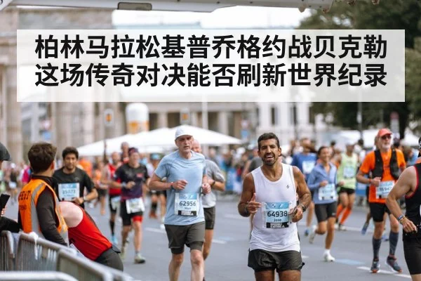 柏林马拉松基普乔格约战贝克勒 这场传奇对决能否刷新世界纪录