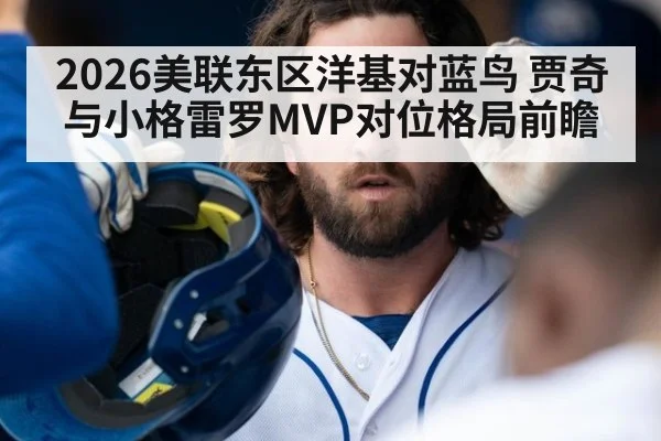 2026美联东区洋基对蓝鸟 贾奇与小格雷罗MVP对位格局前瞻