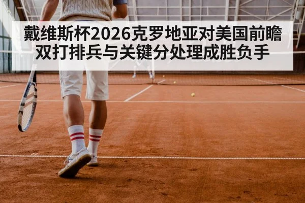 戴维斯杯2026克罗地亚对美国前瞻 双打排兵与关键分处理成胜负手